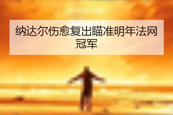 纳达尔伤愈复出瞄准明年法网冠军